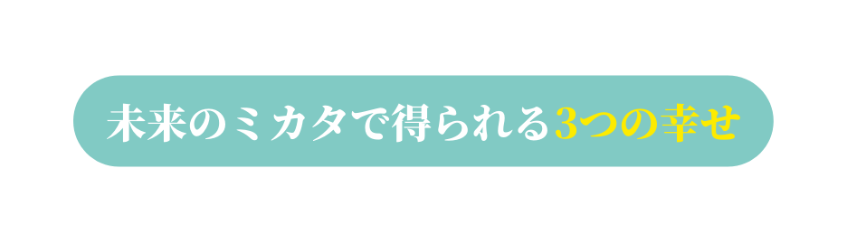 未来のミカタで得られる3つの幸せ